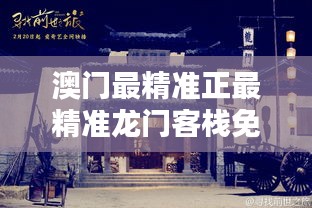 新澳最精準龍門客棧，探索最精準的住宿體驗與免費指南，新澳龍門客棧，精準住宿體驗與免費指南探索