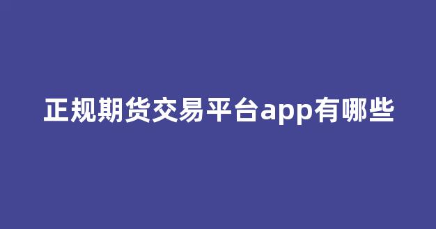 正規(guī)期貨交易平臺(tái)app的重要性及其優(yōu)勢(shì)，正規(guī)期貨交易平臺(tái)app，優(yōu)勢(shì)與重要性解析